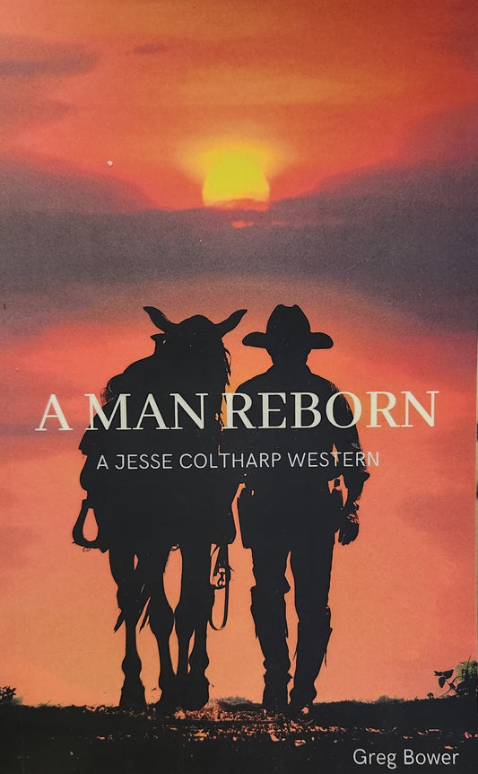 "A Man Reborn" A Jesse Coltharp Western, by Greg Bower