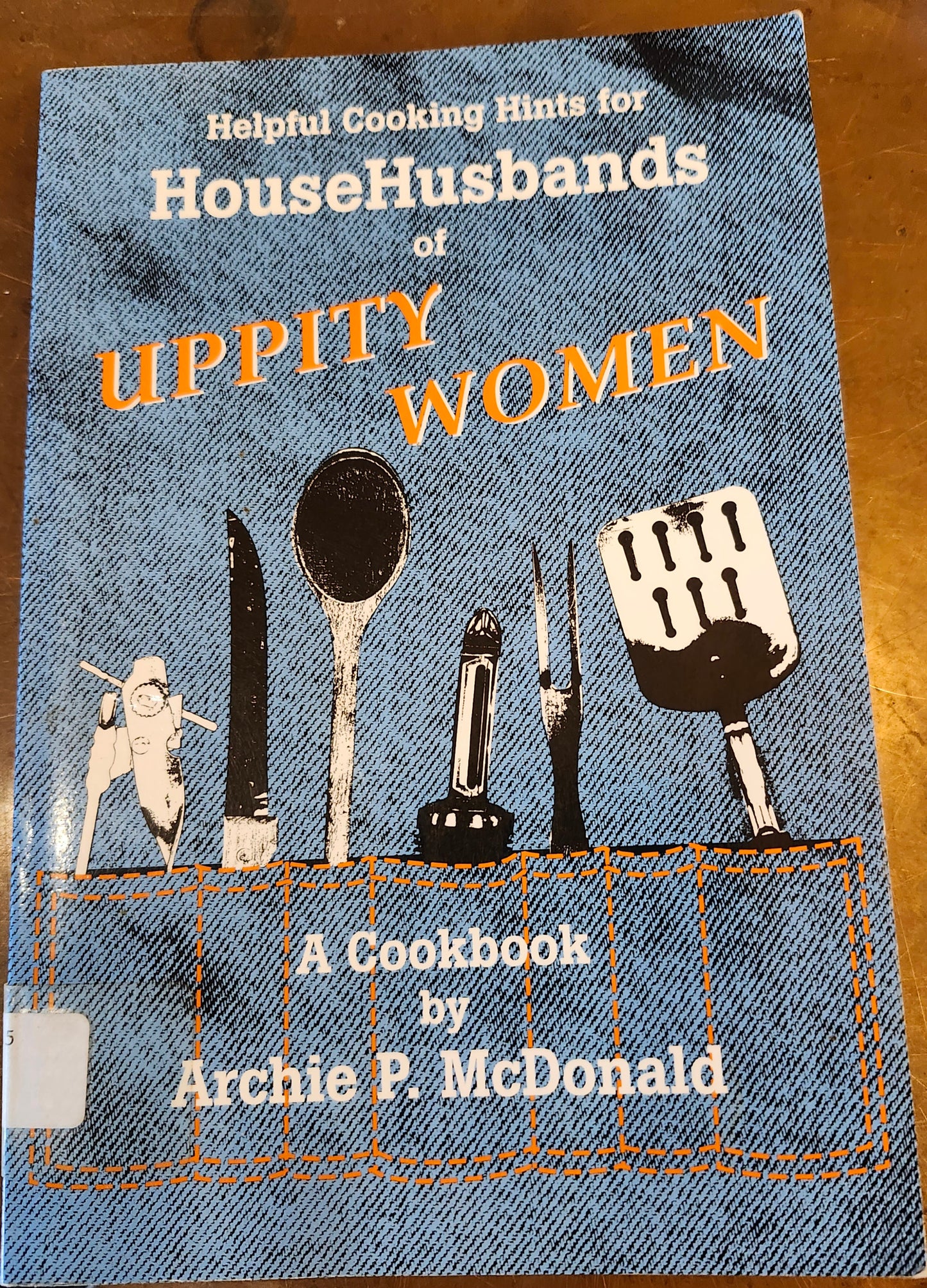 "Helpful Cooking Hints for Househusbands of Uppity Women: A Cookbook" by Archie P. McDonald