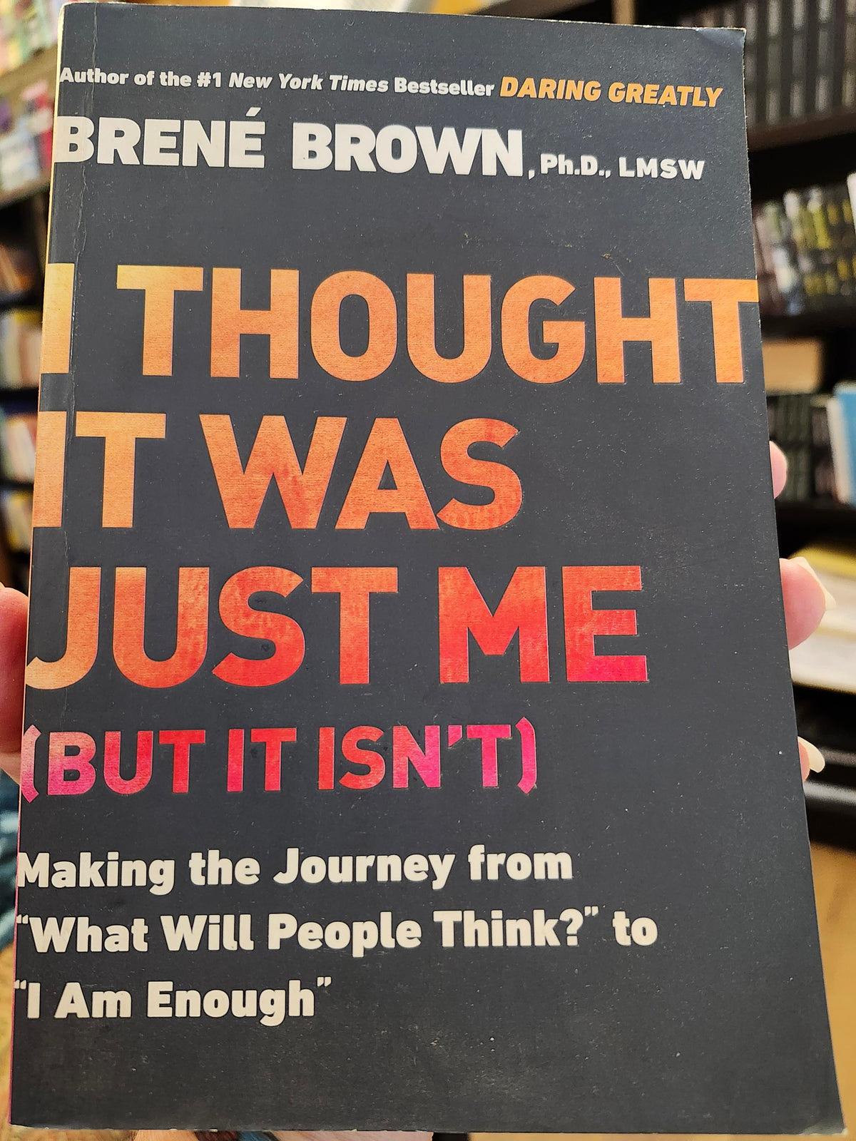 "I Thought It Was Just Me (But It Isn't) by Brene Brown, Ph.D., LMSW